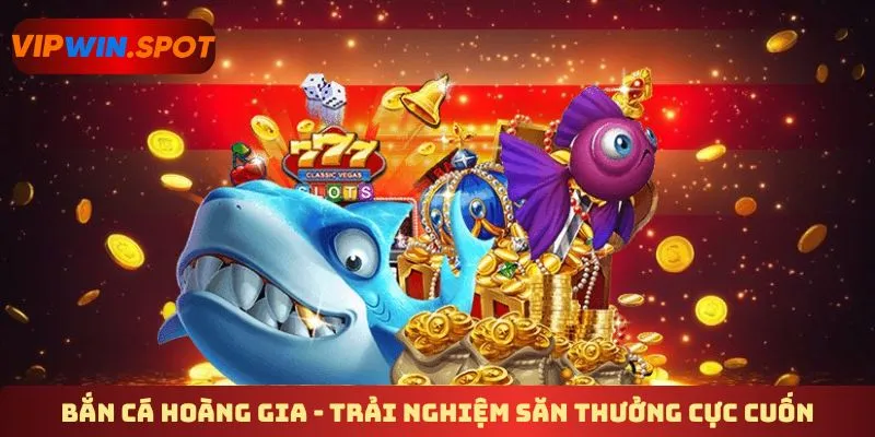Bắn cá hoàng gia - Trải nghiệm săn thưởng cực cuốn
