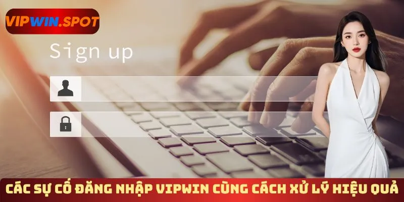 Các sự cố đăng nhập Vipwin thường gặp cùng cách xử lý hiệu quả