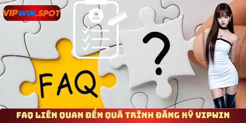 FAQ liên quan đến quá trình đăng ký Vipwin